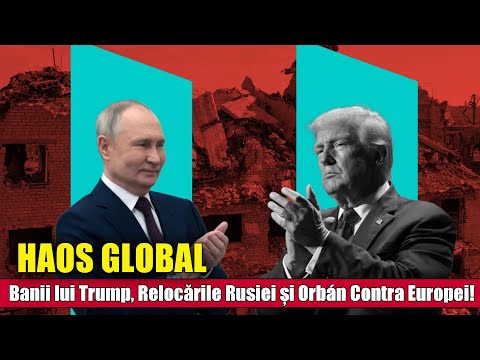 Haos Global: Banii lui Trump, Relocările Rusiei și Orbán Contra Europei!